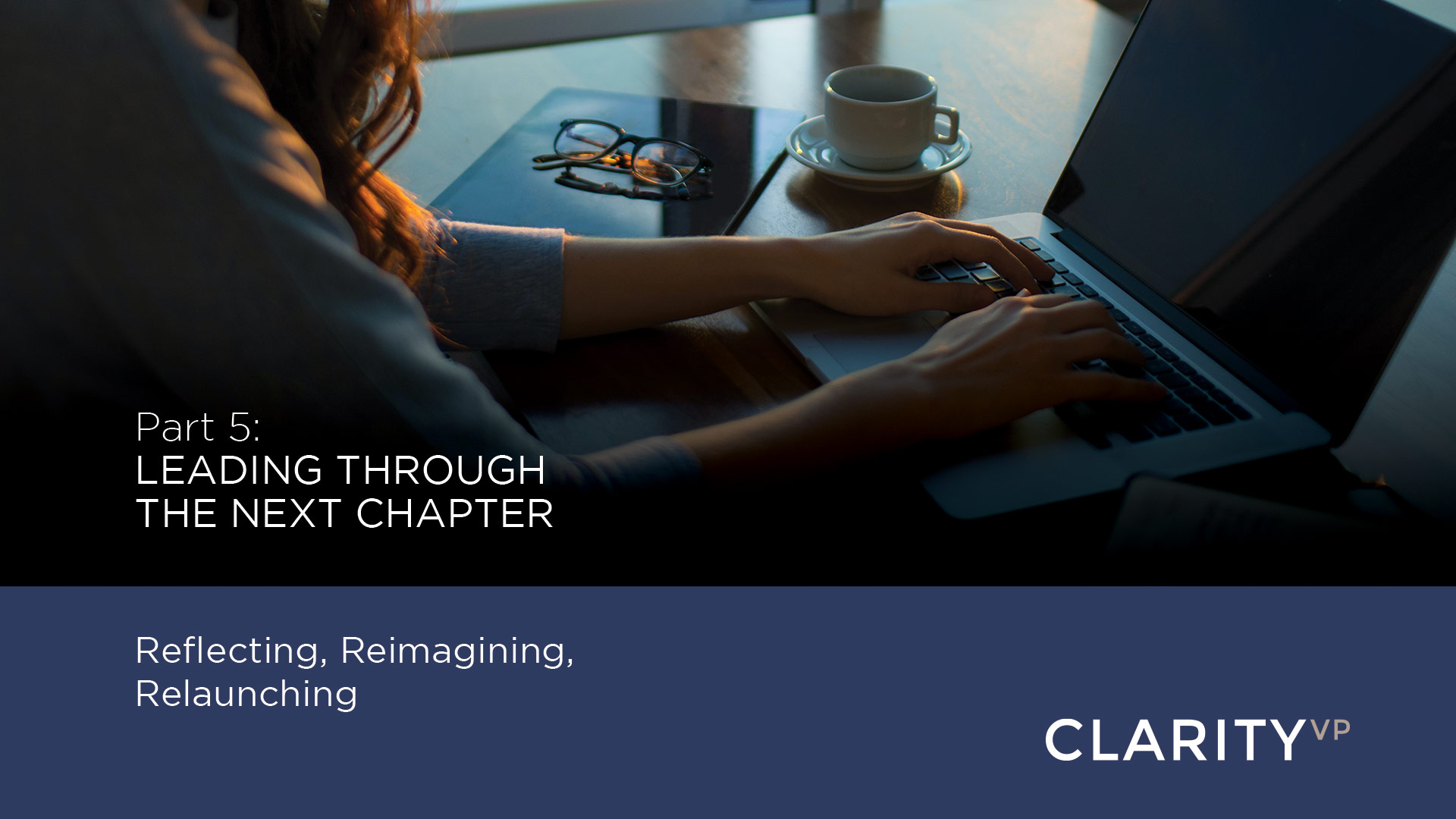 Part 5: Leading Through the Next Chapter – Reflecting, Reimagining, Relaunching